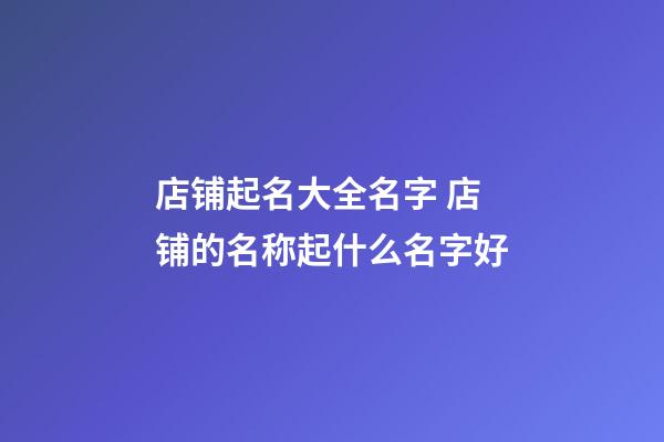 店铺起名大全名字 店铺的名称起什么名字好